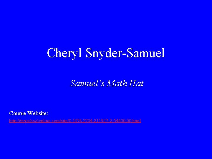 Cheryl Snyder-Samuel’s Math Hat Course Website: http: //myschoolonline. com/site/0, 1876, 2704 -211927 -2 -54400,