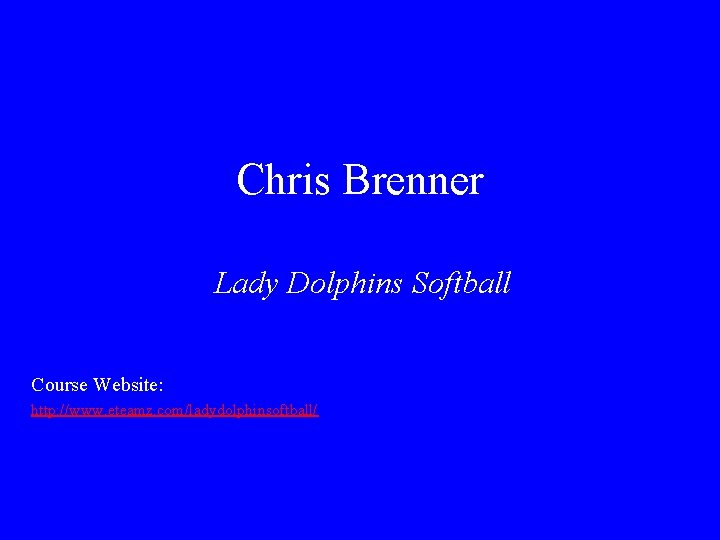 Chris Brenner Lady Dolphins Softball Course Website: http: //www. eteamz. com/ladydolphinsoftball/ 