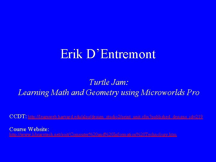 Erik D’Entremont Turtle Jam: Learning Math and Geometry using Microworlds Pro CCDT: http: //learnweb.