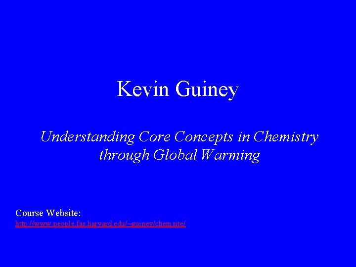 Kevin Guiney Understanding Core Concepts in Chemistry through Global Warming Course Website: http: //www.