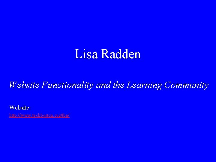 Lisa Radden Website Functionality and the Learning Community Website: http: //www. techboston. org/tba/ 