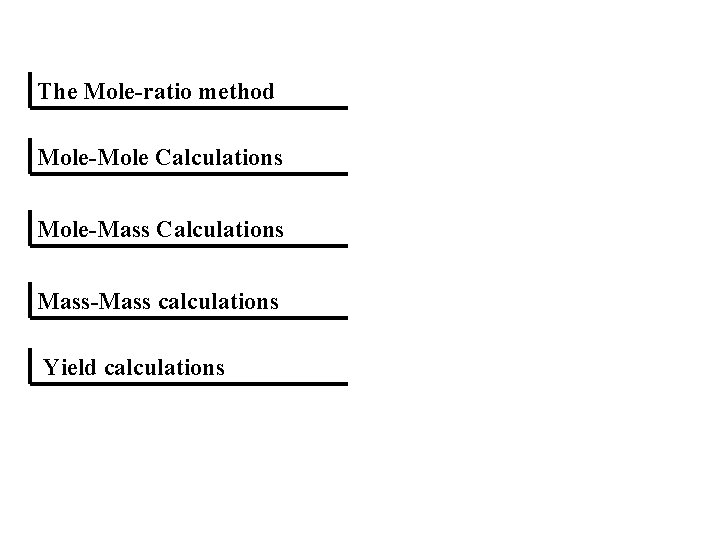 The Mole-ratio method Mole-Mole Calculations Mole-Mass Calculations Mass-Mass calculations Yield calculations 