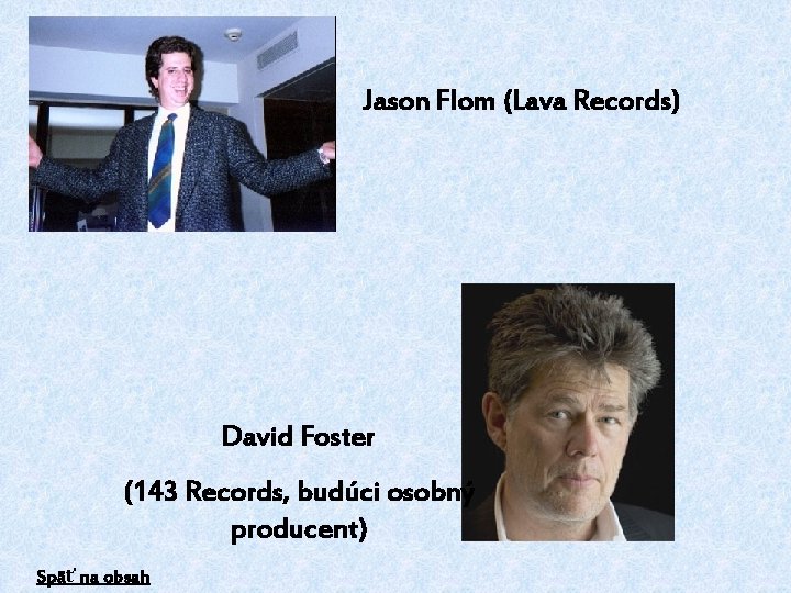 Jason Flom (Lava Records) David Foster (143 Records, budúci osobný producent) Späť na obsah