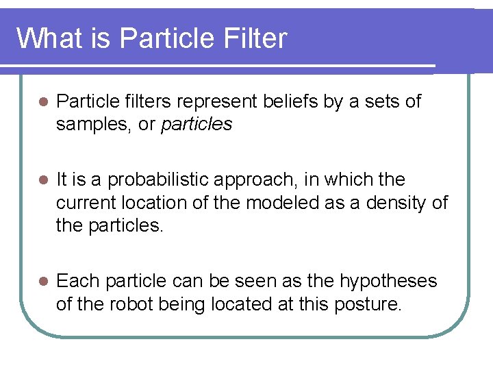 What is Particle Filter l Particle filters represent beliefs by a sets of samples,