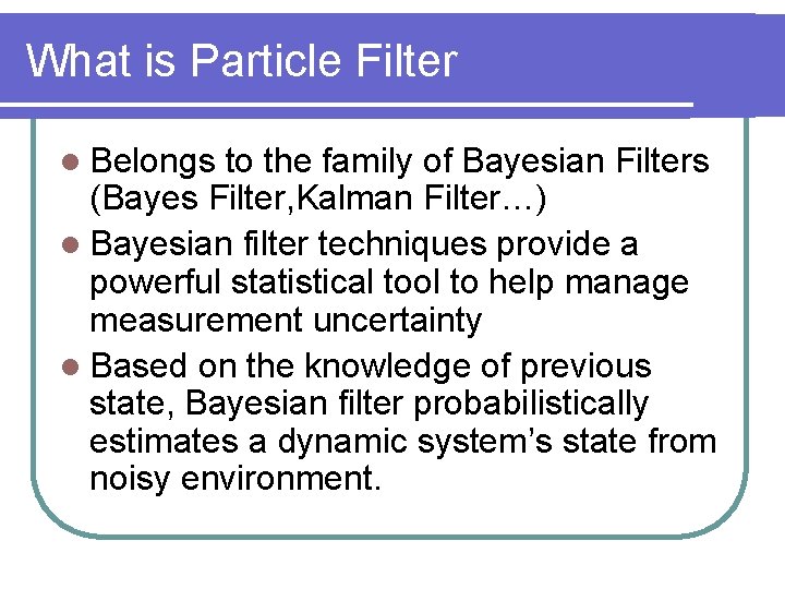 What is Particle Filter l Belongs to the family of Bayesian Filters (Bayes Filter,