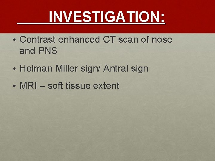 INVESTIGATION: • Contrast enhanced CT scan of nose and PNS • Holman Miller sign/