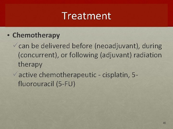 Treatment • Chemotherapy ücan be delivered before (neoadjuvant), during (concurrent), or following (adjuvant) radiation