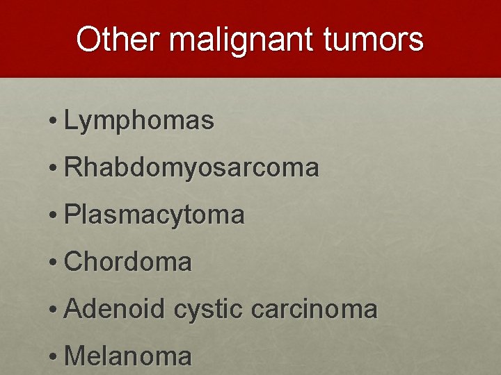 Other malignant tumors • Lymphomas • Rhabdomyosarcoma • Plasmacytoma • Chordoma • Adenoid cystic