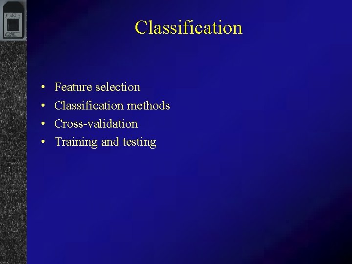 Classification • • Feature selection Classification methods Cross-validation Training and testing 
