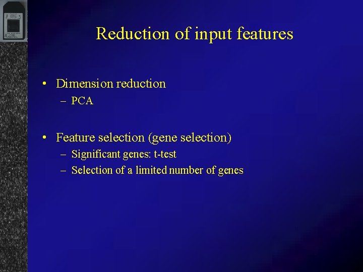 Reduction of input features • Dimension reduction – PCA • Feature selection (gene selection)