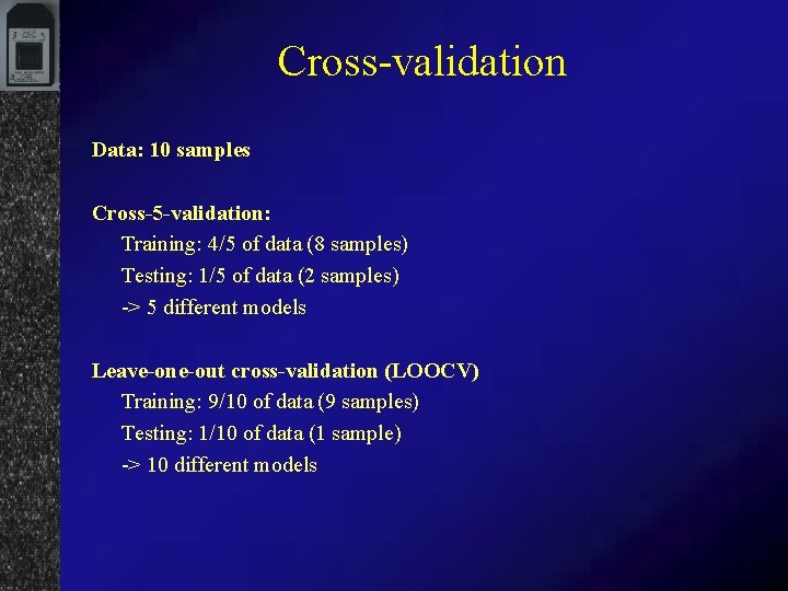 Cross-validation Data: 10 samples Cross-5 -validation: Training: 4/5 of data (8 samples) Testing: 1/5