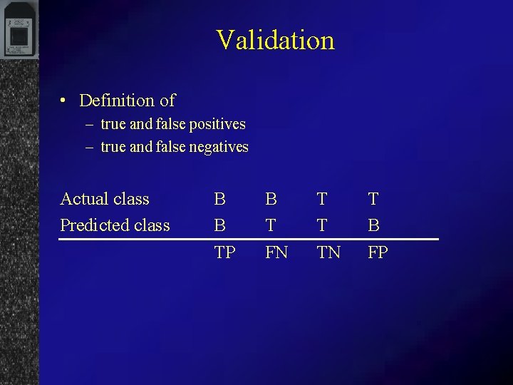 Validation • Definition of – true and false positives – true and false negatives