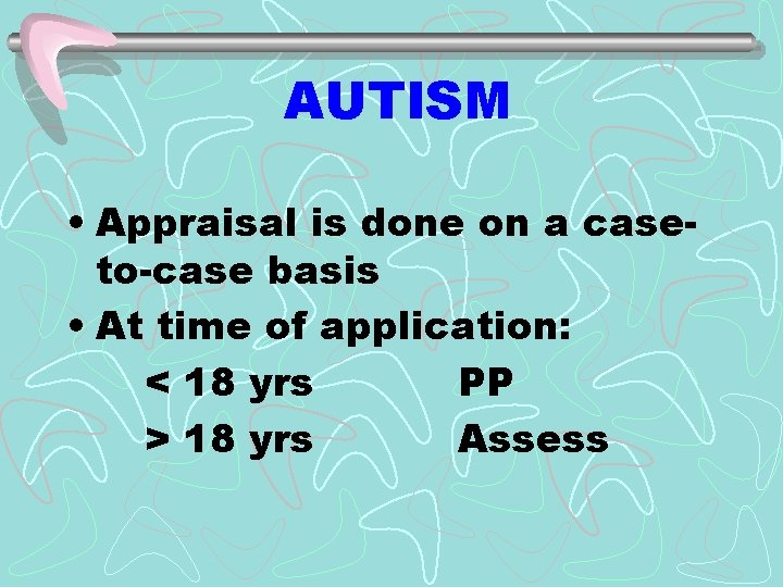 AUTISM • Appraisal is done on a caseto-case basis • At time of application: