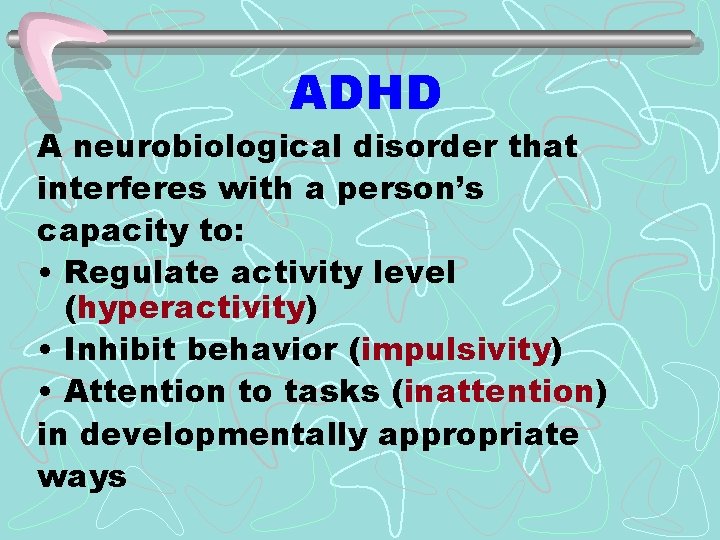 ADHD A neurobiological disorder that interferes with a person’s capacity to: • Regulate activity