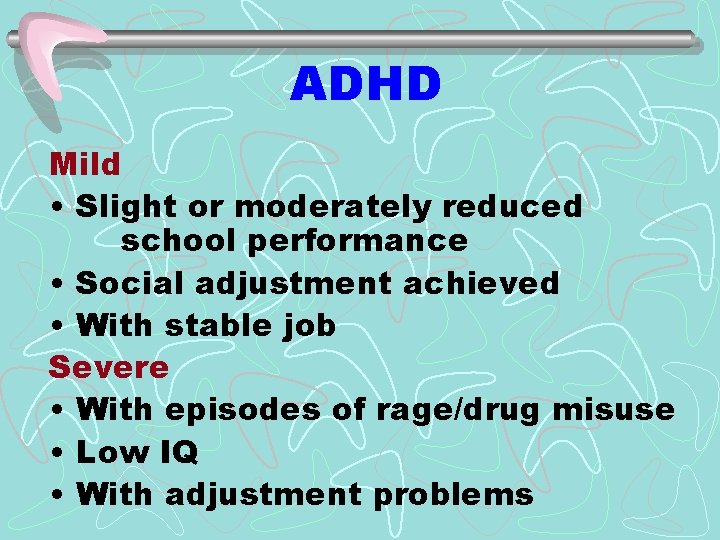ADHD Mild • Slight or moderately reduced school performance • Social adjustment achieved •