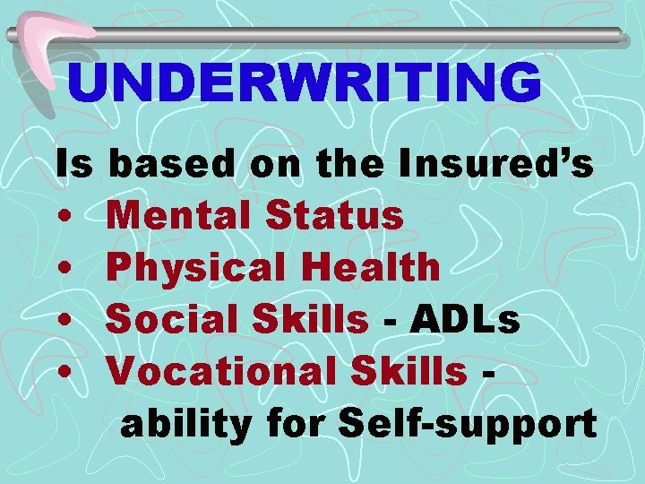 UNDERWRITING Is based on the Insured’s • Mental Status • Physical Health • Social