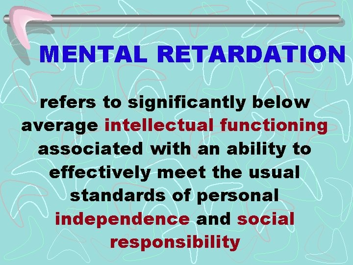 MENTAL RETARDATION refers to significantly below average intellectual functioning associated with an ability to