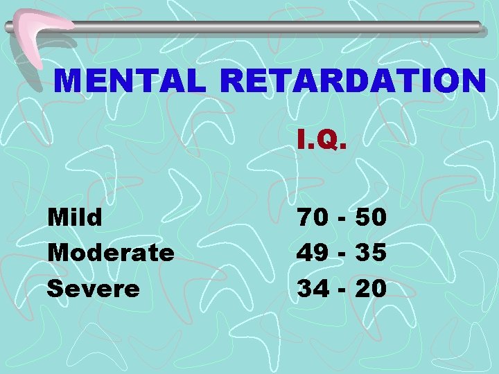 MENTAL RETARDATION I. Q. Mild Moderate Severe 70 - 50 49 - 35 34