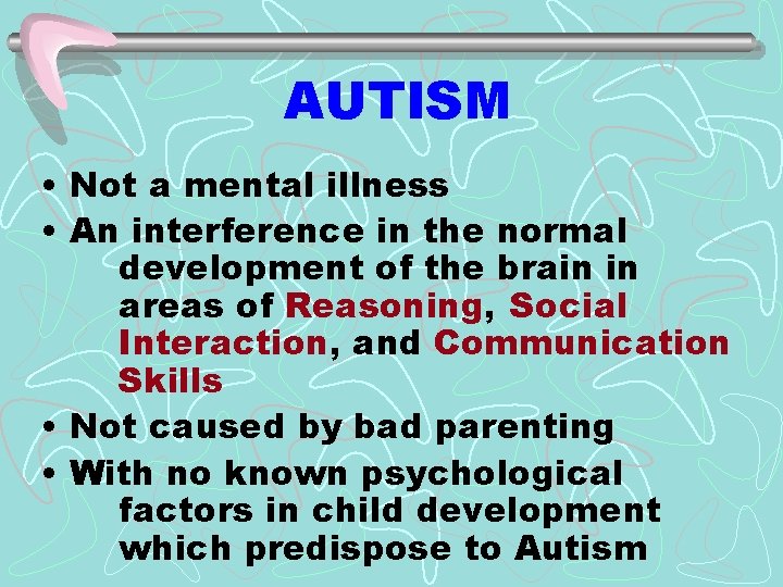 AUTISM • Not a mental illness • An interference in the normal development of