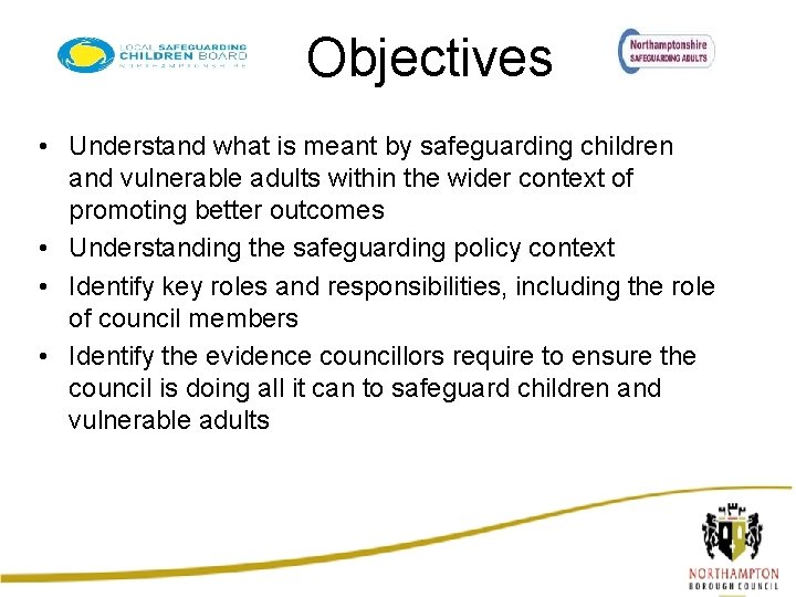 Objectives • Understand what is meant by safeguarding children and vulnerable adults within the