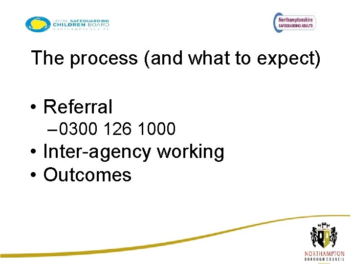 The process (and what to expect) • Referral – 0300 126 1000 • Inter-agency