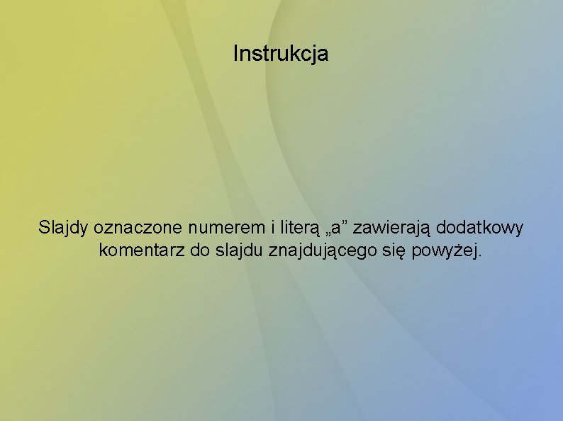 Instrukcja Slajdy oznaczone numerem i literą „a” zawierają dodatkowy komentarz do slajdu znajdującego się