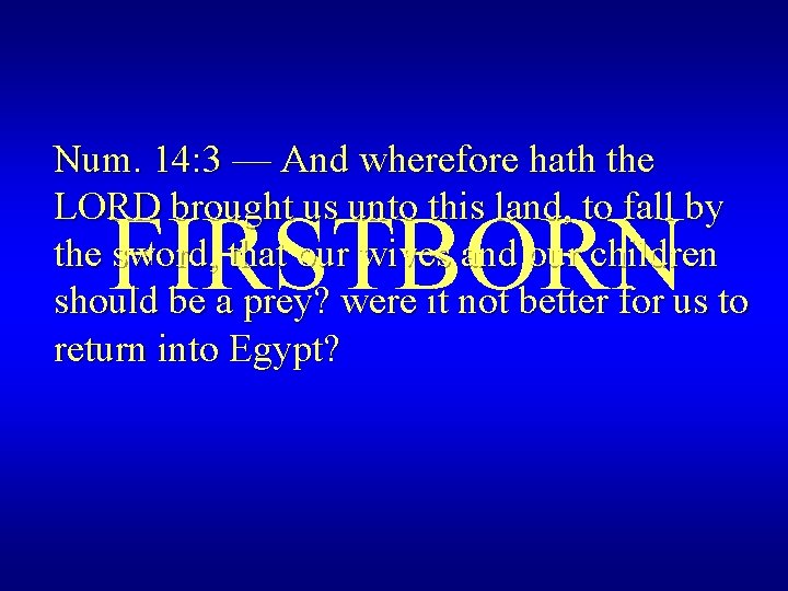Num. 14: 3 — And wherefore hath the LORD brought us unto this land,