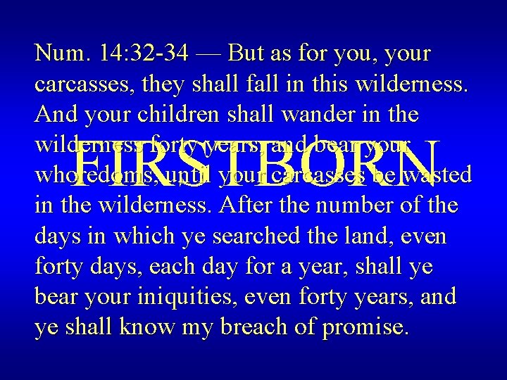 Num. 14: 32 -34 — But as for you, your carcasses, they shall fall