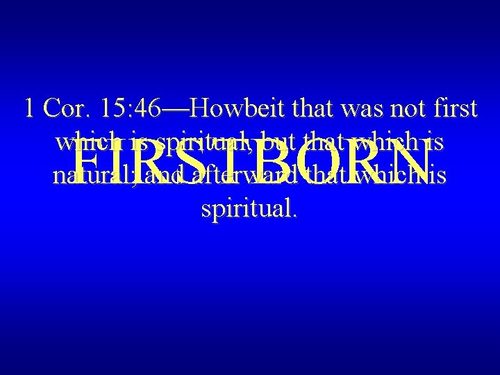 1 Cor. 15: 46—Howbeit that was not first which is spiritual, but that which