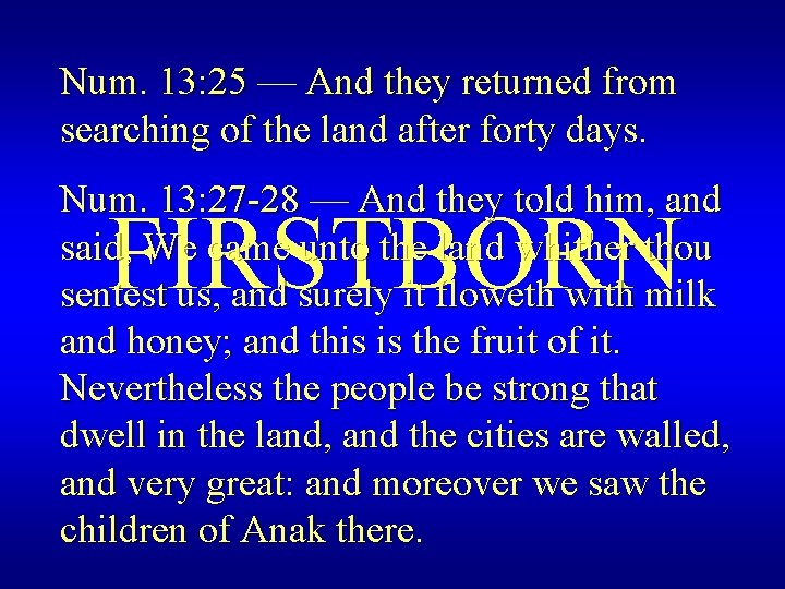 Num. 13: 25 — And they returned from searching of the land after forty