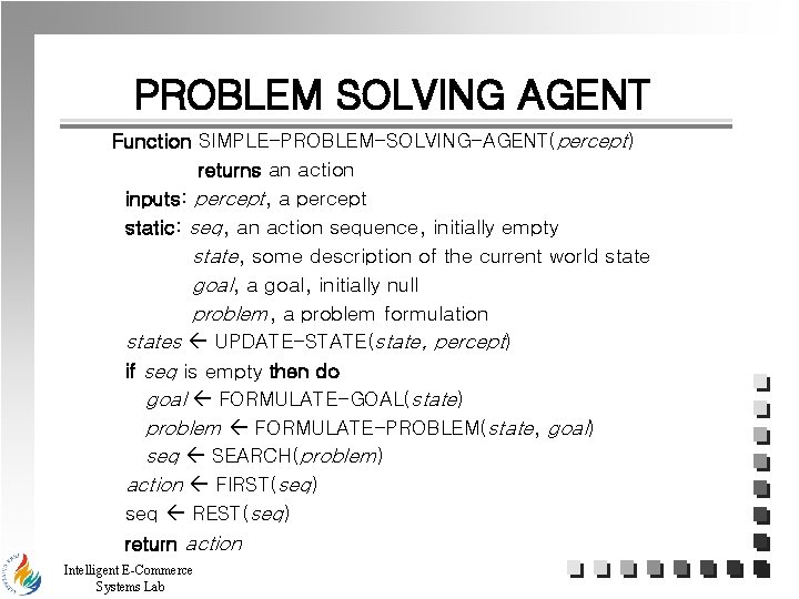 PROBLEM SOLVING AGENT Function SIMPLE-PROBLEM-SOLVING-AGENT(percept) returns an action inputs: percept, a percept static: seq,