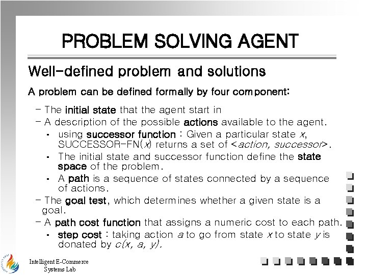 PROBLEM SOLVING AGENT Well-defined problem and solutions A problem can be defined formally by