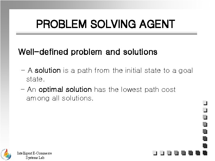 PROBLEM SOLVING AGENT Well-defined problem and solutions - A solution is a path from