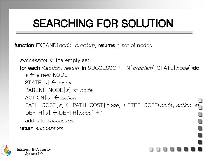 SEARCHING FOR SOLUTION function EXPAND(node, problem) returns a set of nodes successors the empty