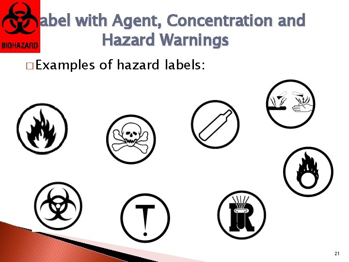 Label with Agent, Concentration and Hazard Warnings � Examples of hazard labels: 21 