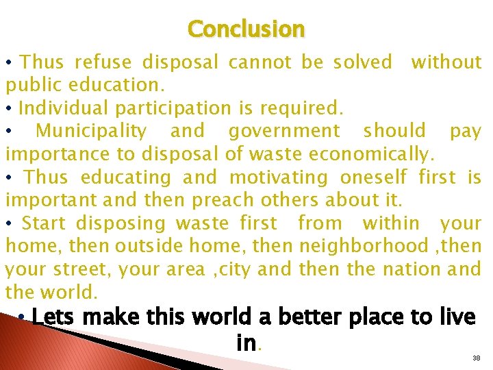 Conclusion • Thus refuse disposal cannot be solved without public education. • Individual participation