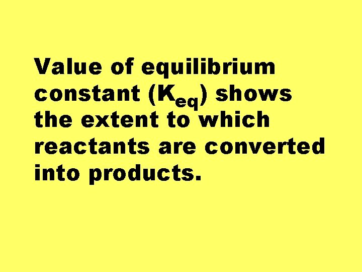 Value of equilibrium constant (Keq) shows the extent to which reactants are converted into