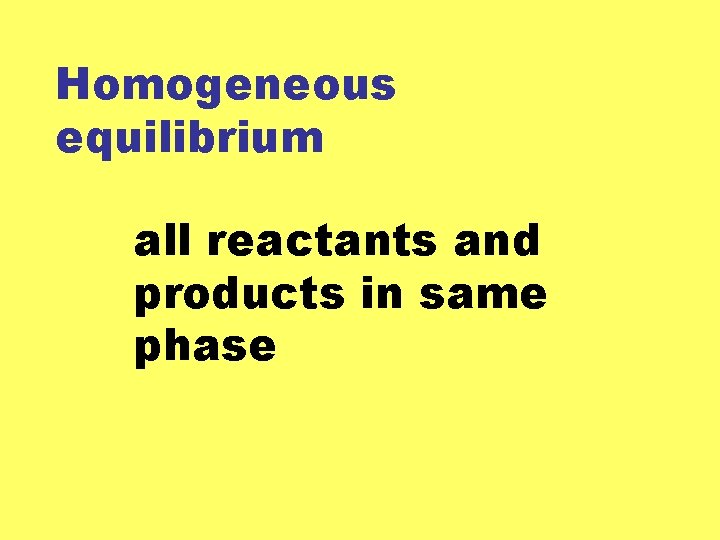Homogeneous equilibrium all reactants and products in same phase 