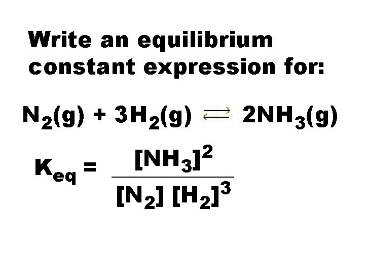 Write an equilibrium constant expression for: N 2(g) + 3 H 2(g) 2 NH