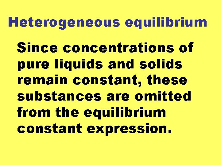 Heterogeneous equilibrium Since concentrations of pure liquids and solids remain constant, these substances are