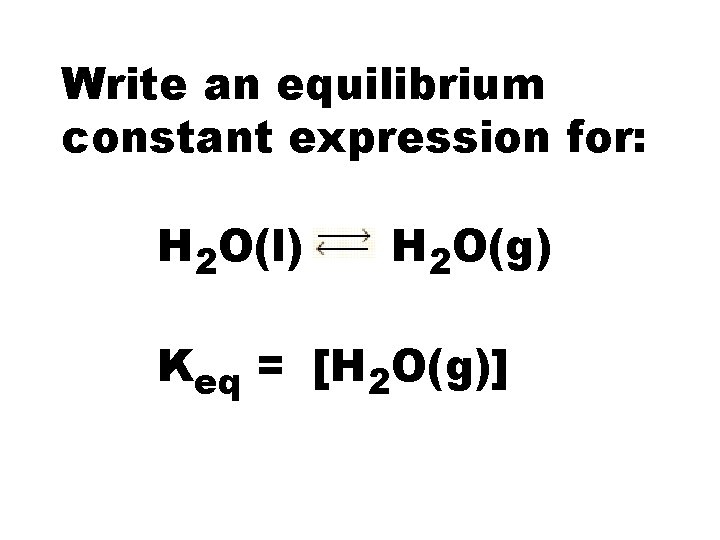 Write an equilibrium constant expression for: H 2 O(l) H 2 O(g) Keq =