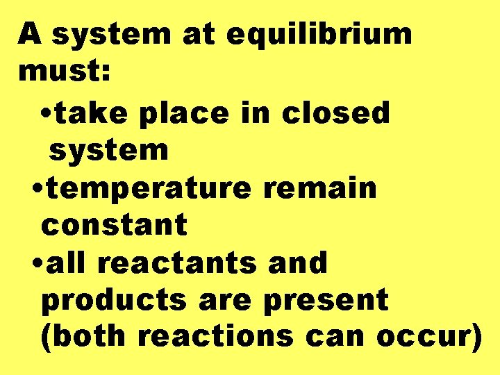 A system at equilibrium must: • take place in closed system • temperature remain