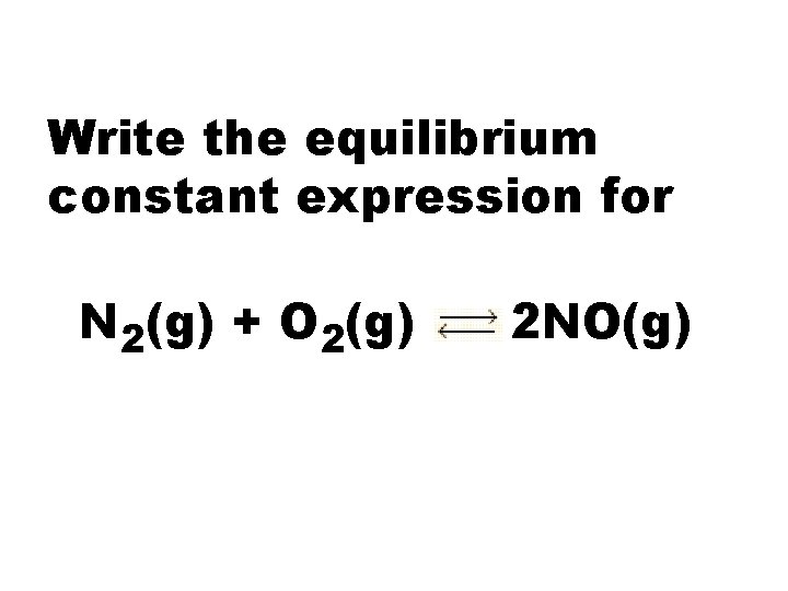 Write the equilibrium constant expression for N 2(g) + O 2(g) 2 NO(g) 