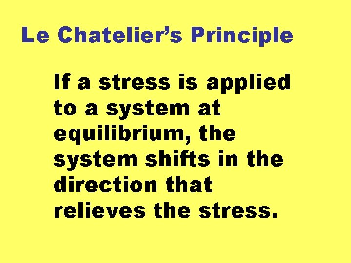 Le Chatelier’s Principle If a stress is applied to a system at equilibrium, the