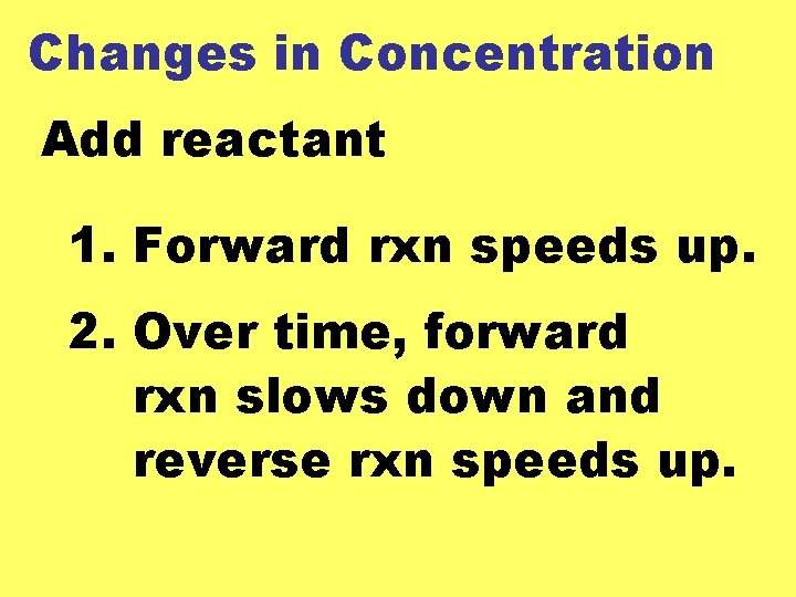 Changes in Concentration Add reactant 1. Forward rxn speeds up. 2. Over time, forward