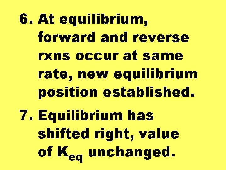 6. At equilibrium, forward and reverse rxns occur at same rate, new equilibrium position