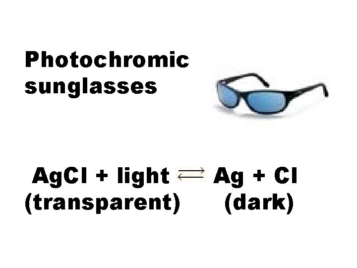 Photochromic sunglasses Ag. Cl + light (transparent) Ag + Cl (dark) 