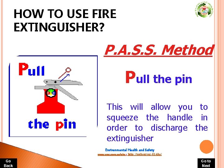 HOW TO USE FIRE EXTINGUISHER? P. A. S. S. Method Pull the pin This HOW TO USE FIRE EXTINGUISHER? P. A. S. S. Method Pull the pin This