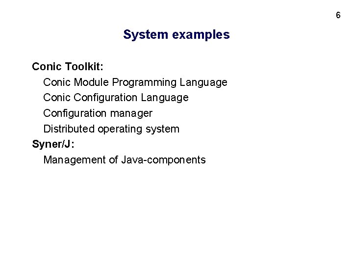 6 System examples Conic Toolkit: Conic Module Programming Language Conic Configuration Language Configuration manager