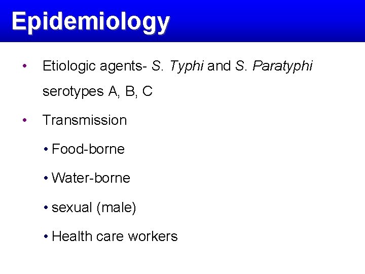 Epidemiology • Etiologic agents- S. Typhi and S. Paratyphi serotypes A, B, C •